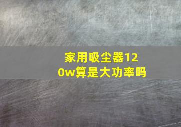 家用吸尘器120w算是大功率吗