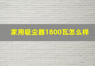 家用吸尘器1800瓦怎么样