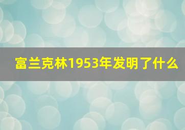 富兰克林1953年发明了什么