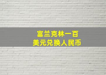 富兰克林一百美元兑换人民币