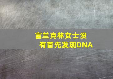 富兰克林女士没有首先发现DNA