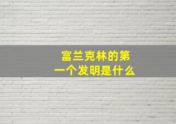 富兰克林的第一个发明是什么