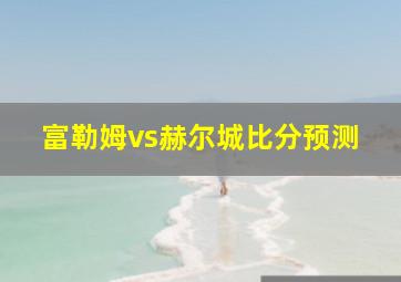 富勒姆vs赫尔城比分预测