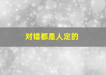 对错都是人定的