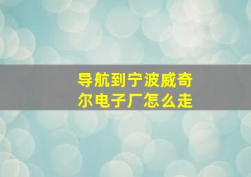 导航到宁波威奇尔电子厂怎么走