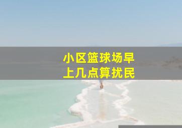 小区篮球场早上几点算扰民