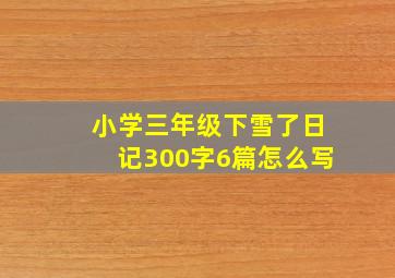 小学三年级下雪了日记300字6篇怎么写