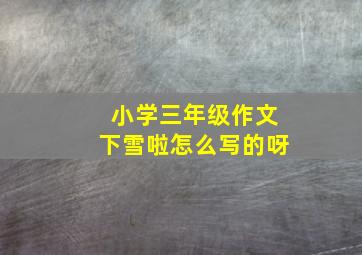 小学三年级作文下雪啦怎么写的呀