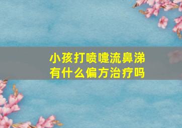 小孩打喷嚏流鼻涕有什么偏方治疗吗