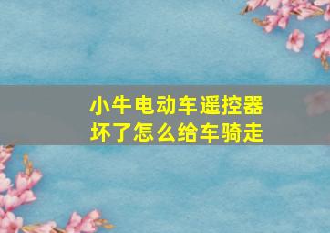 小牛电动车遥控器坏了怎么给车骑走