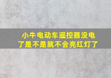 小牛电动车遥控器没电了是不是就不会亮红灯了