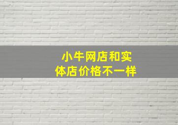 小牛网店和实体店价格不一样