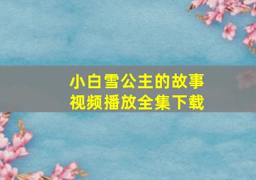 小白雪公主的故事视频播放全集下载