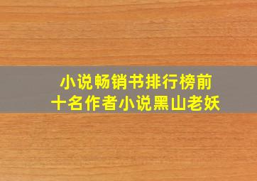 小说畅销书排行榜前十名作者小说黑山老妖