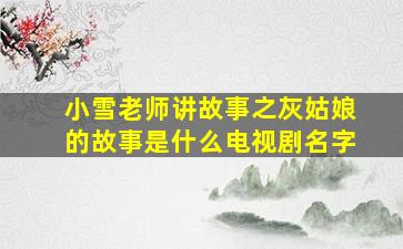 小雪老师讲故事之灰姑娘的故事是什么电视剧名字