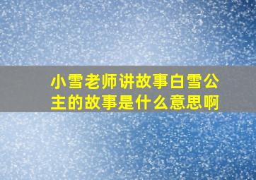 小雪老师讲故事白雪公主的故事是什么意思啊