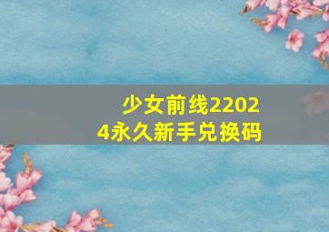 少女前线22024永久新手兑换码