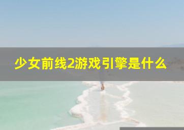 少女前线2游戏引擎是什么