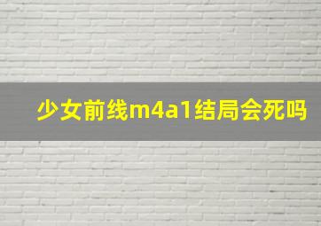 少女前线m4a1结局会死吗