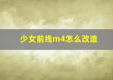 少女前线m4怎么改造