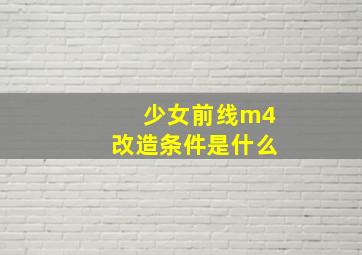 少女前线m4改造条件是什么