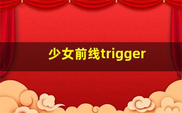 少女前线trigger