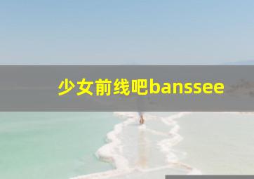 少女前线吧banssee