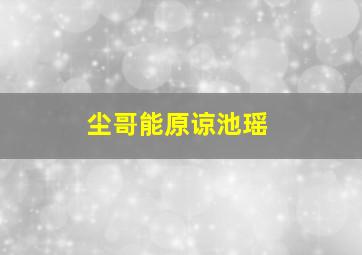 尘哥能原谅池瑶