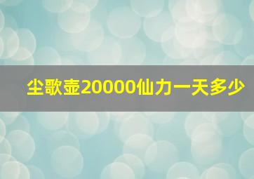 尘歌壶20000仙力一天多少