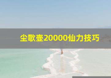 尘歌壶20000仙力技巧