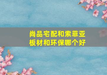 尚品宅配和索菲亚板材和环保哪个好