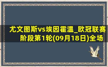 尤文图斯vs埃因霍温_欧冠联赛阶段第1轮(09月18日)全场录像