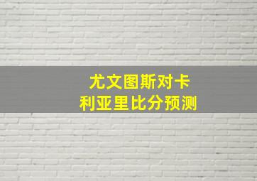 尤文图斯对卡利亚里比分预测