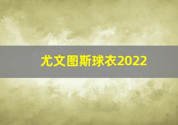 尤文图斯球衣2022