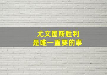 尤文图斯胜利是唯一重要的事