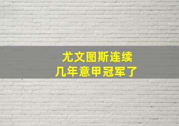 尤文图斯连续几年意甲冠军了