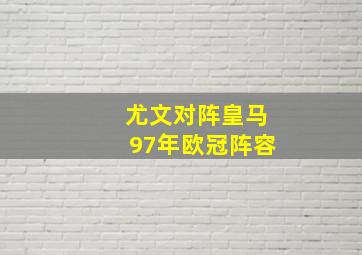 尤文对阵皇马97年欧冠阵容