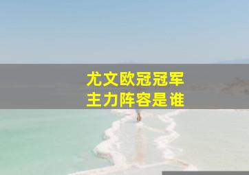 尤文欧冠冠军主力阵容是谁