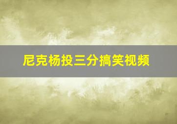 尼克杨投三分搞笑视频