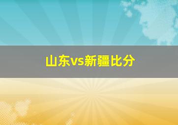 山东vs新疆比分