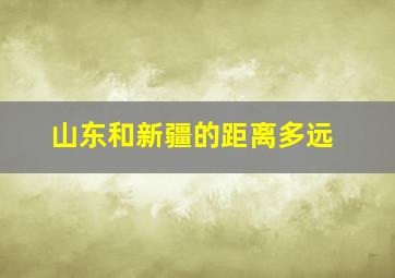 山东和新疆的距离多远