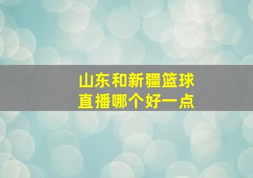 山东和新疆篮球直播哪个好一点