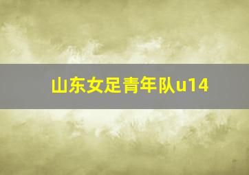 山东女足青年队u14