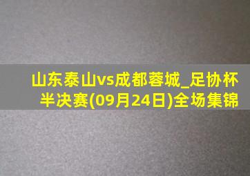 山东泰山vs成都蓉城_足协杯半决赛(09月24日)全场集锦