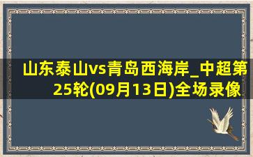 山东泰山vs青岛西海岸_中超第25轮(09月13日)全场录像