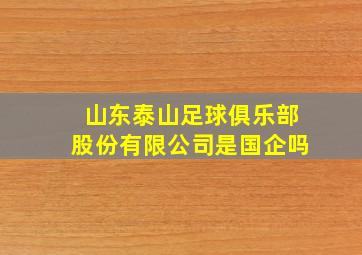 山东泰山足球俱乐部股份有限公司是国企吗