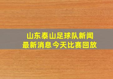 山东泰山足球队新闻最新消息今天比赛回放