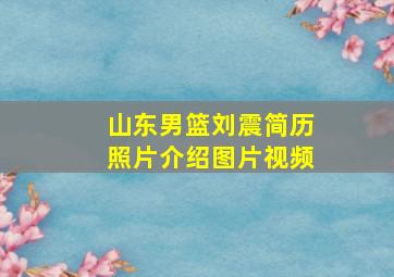 山东男篮刘震简历照片介绍图片视频