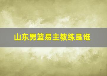 山东男篮易主教练是谁