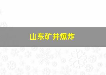 山东矿井爆炸